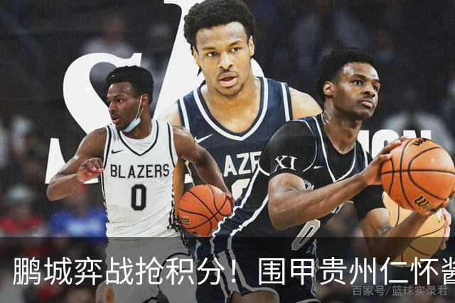 鹏城弈战抢积分！围甲贵州仁怀酱香队客战深圳劲旅